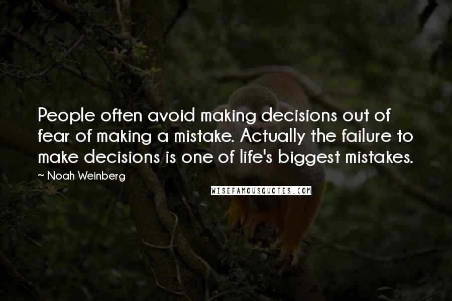 Noah Weinberg Quotes: People often avoid making decisions out of fear of making a mistake. Actually the failure to make decisions is one of life's biggest mistakes.