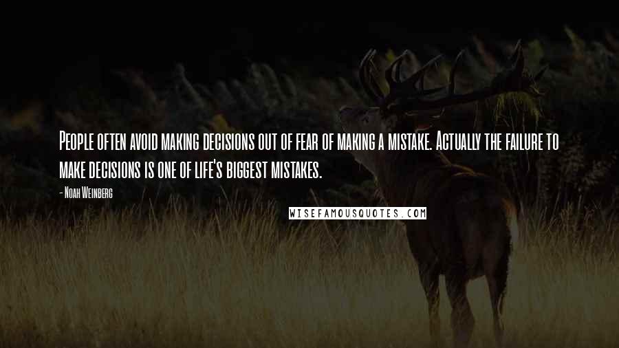 Noah Weinberg Quotes: People often avoid making decisions out of fear of making a mistake. Actually the failure to make decisions is one of life's biggest mistakes.
