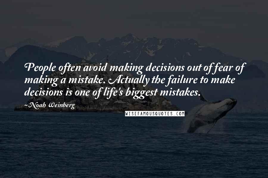 Noah Weinberg Quotes: People often avoid making decisions out of fear of making a mistake. Actually the failure to make decisions is one of life's biggest mistakes.