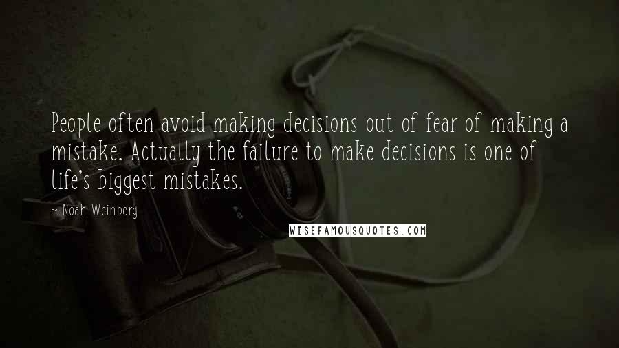 Noah Weinberg Quotes: People often avoid making decisions out of fear of making a mistake. Actually the failure to make decisions is one of life's biggest mistakes.