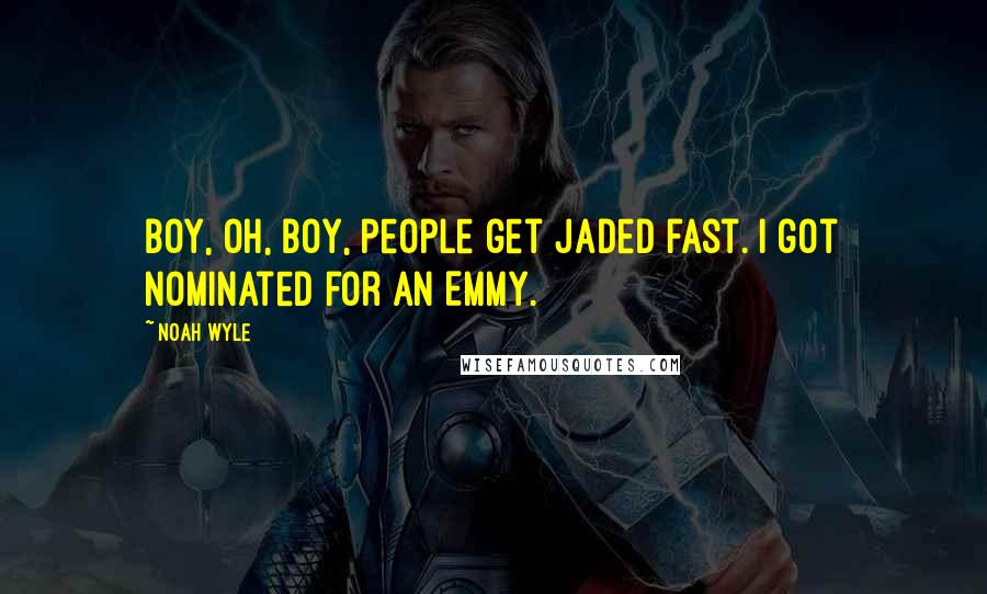 Noah Wyle Quotes: Boy, oh, boy, people get jaded fast. I got nominated for an Emmy.