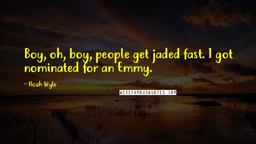 Noah Wyle Quotes: Boy, oh, boy, people get jaded fast. I got nominated for an Emmy.