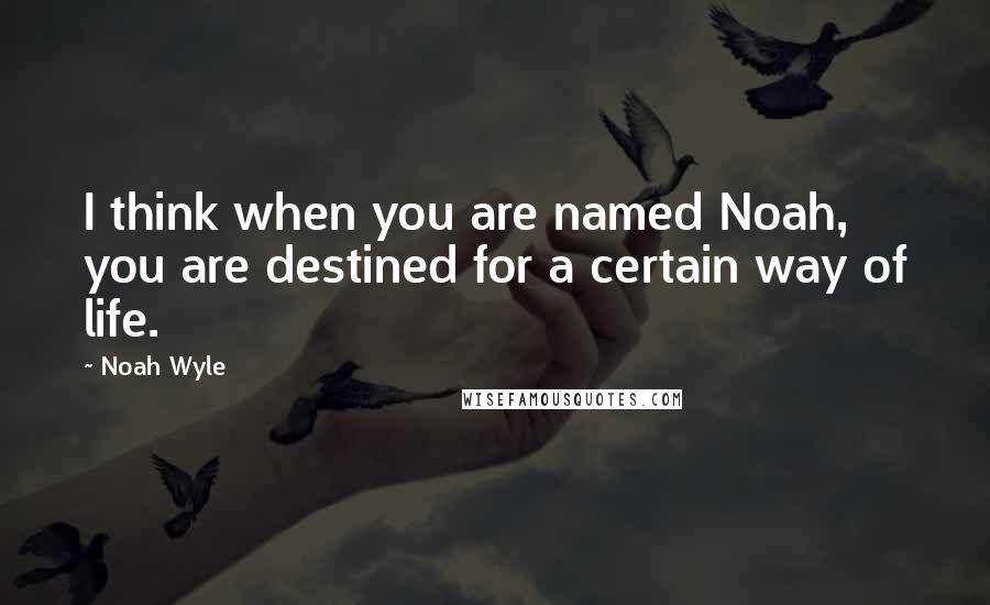 Noah Wyle Quotes: I think when you are named Noah, you are destined for a certain way of life.