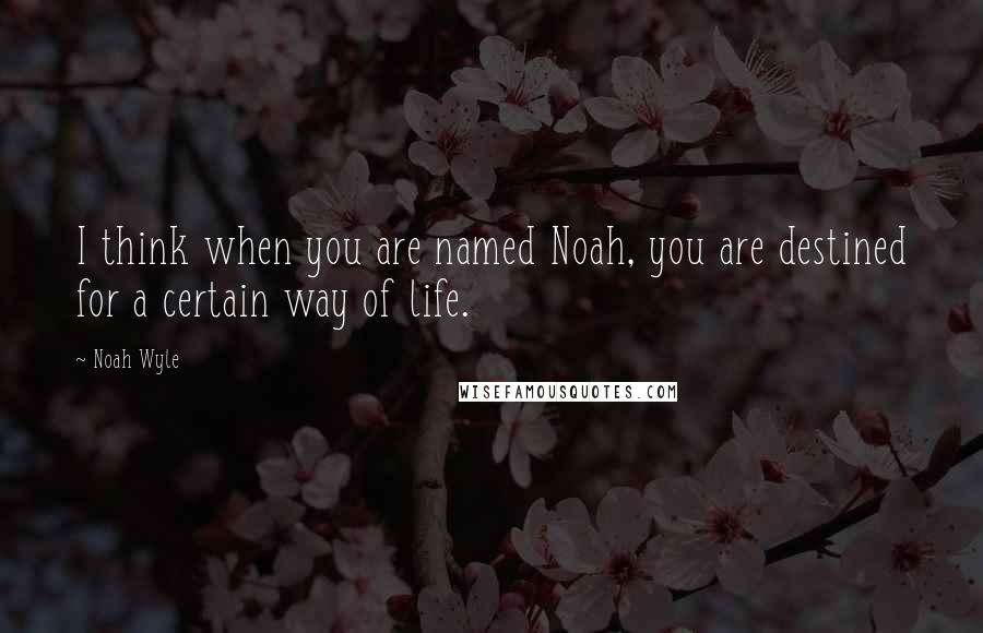 Noah Wyle Quotes: I think when you are named Noah, you are destined for a certain way of life.