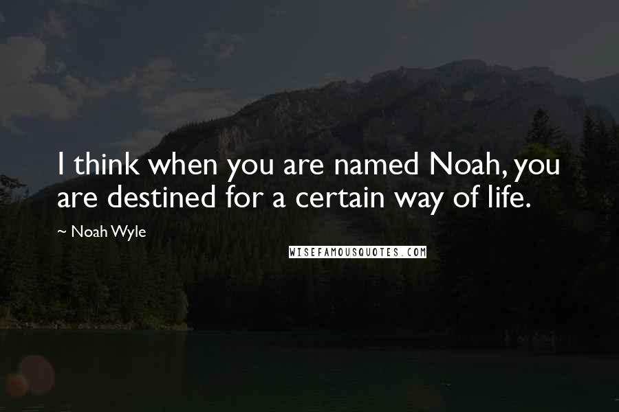 Noah Wyle Quotes: I think when you are named Noah, you are destined for a certain way of life.