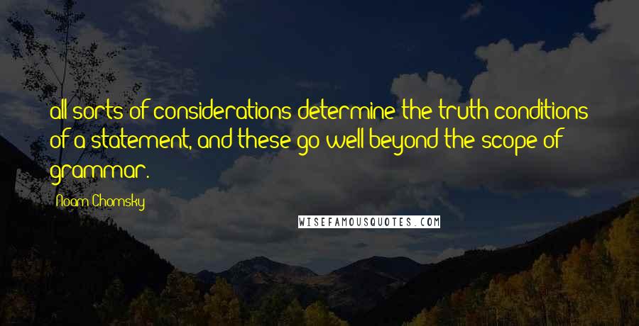 Noam Chomsky Quotes: all sorts of considerations determine the truth conditions of a statement, and these go well beyond the scope of grammar.