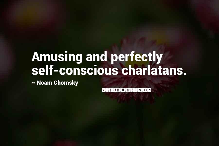 Noam Chomsky Quotes: Amusing and perfectly self-conscious charlatans.