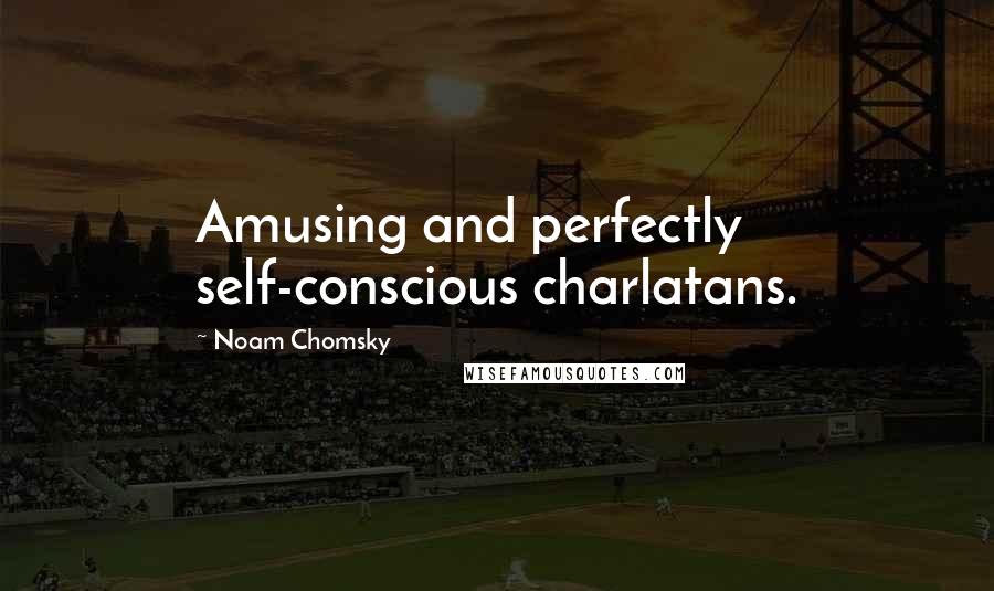 Noam Chomsky Quotes: Amusing and perfectly self-conscious charlatans.