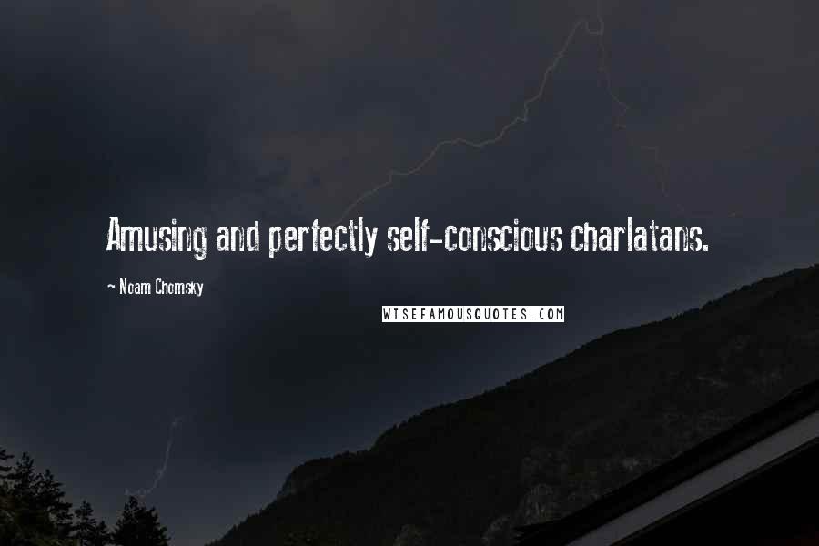 Noam Chomsky Quotes: Amusing and perfectly self-conscious charlatans.