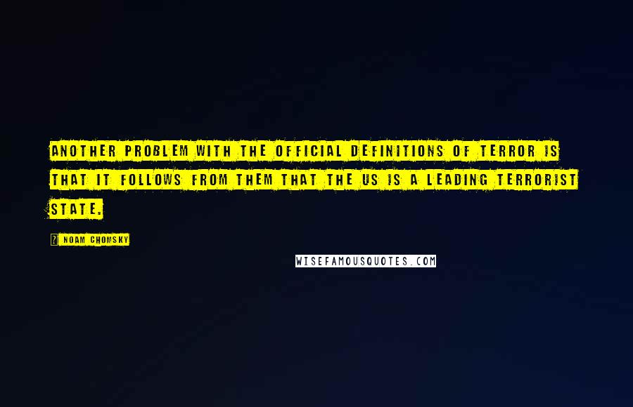 Noam Chomsky Quotes: Another problem with the official definitions of terror is that it follows from them that the US is a leading terrorist state.