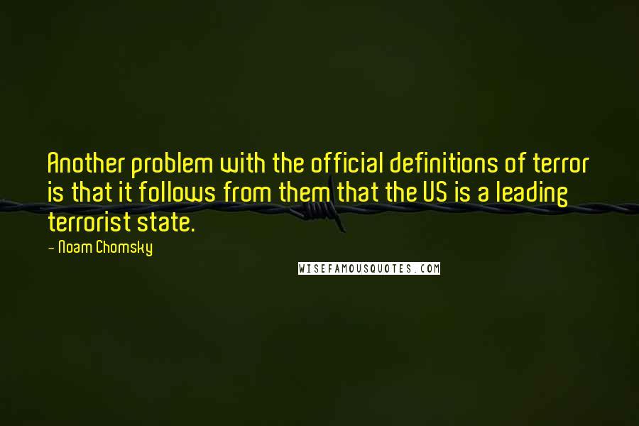 Noam Chomsky Quotes: Another problem with the official definitions of terror is that it follows from them that the US is a leading terrorist state.