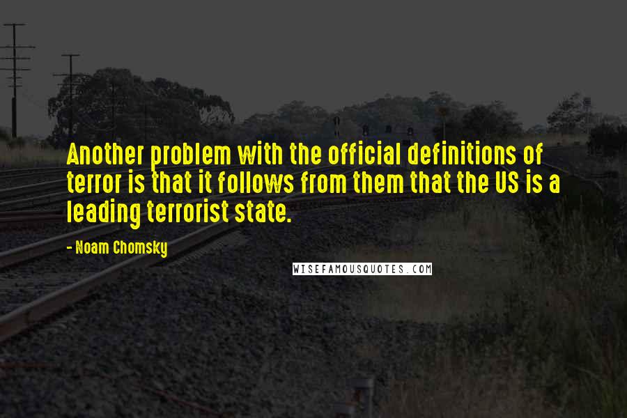 Noam Chomsky Quotes: Another problem with the official definitions of terror is that it follows from them that the US is a leading terrorist state.