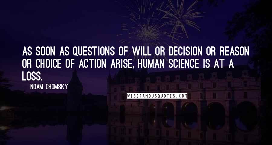 Noam Chomsky Quotes: As soon as questions of will or decision or reason or choice of action arise, human science is at a loss.