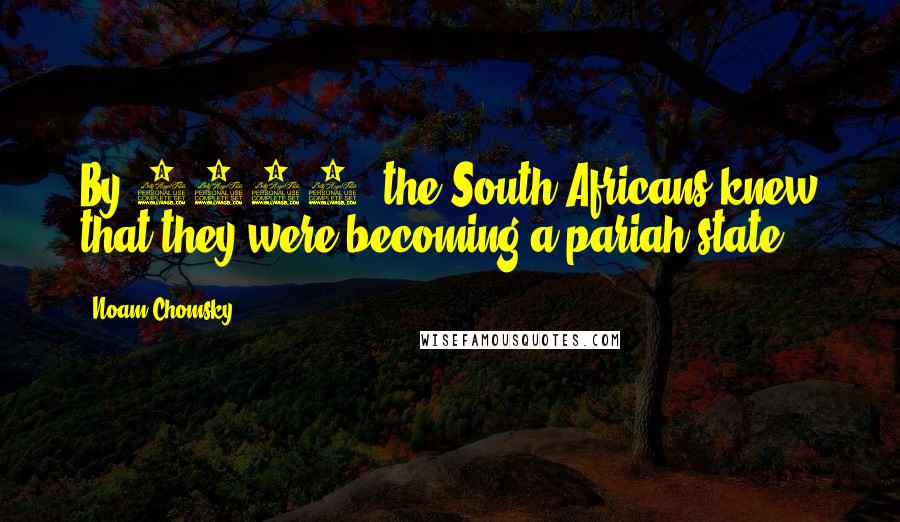 Noam Chomsky Quotes: By 1960, the South Africans knew that they were becoming a pariah state.