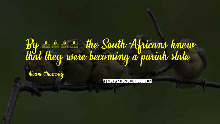 Noam Chomsky Quotes: By 1960, the South Africans knew that they were becoming a pariah state.