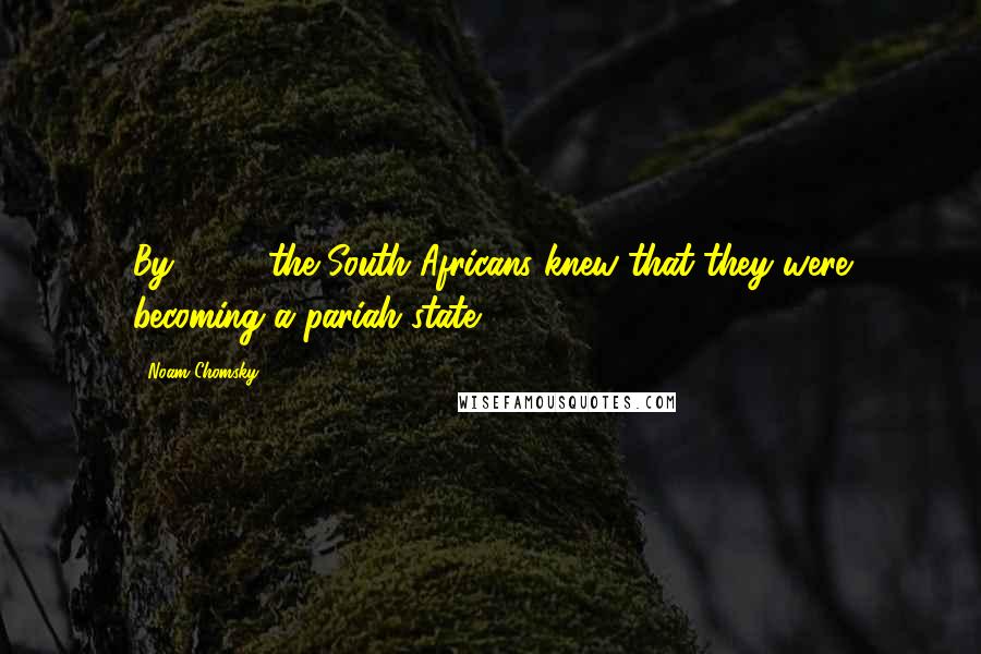 Noam Chomsky Quotes: By 1960, the South Africans knew that they were becoming a pariah state.