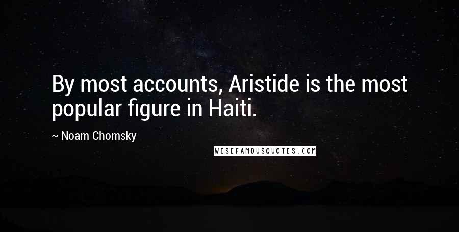 Noam Chomsky Quotes: By most accounts, Aristide is the most popular figure in Haiti.