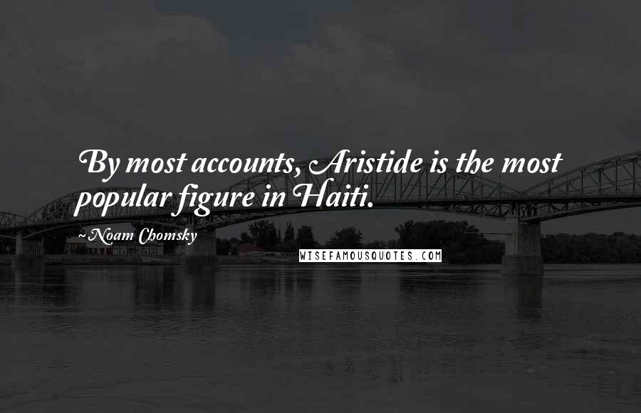 Noam Chomsky Quotes: By most accounts, Aristide is the most popular figure in Haiti.