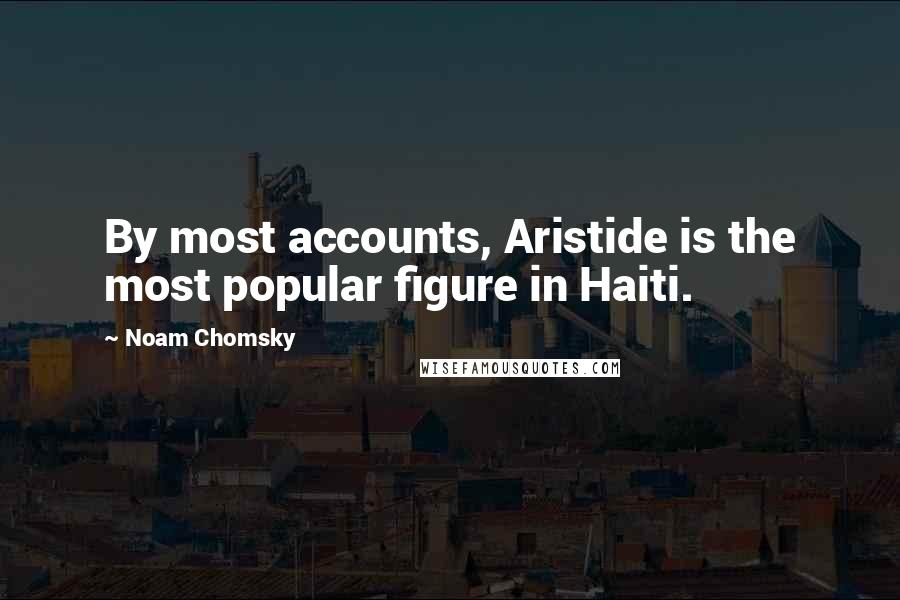 Noam Chomsky Quotes: By most accounts, Aristide is the most popular figure in Haiti.