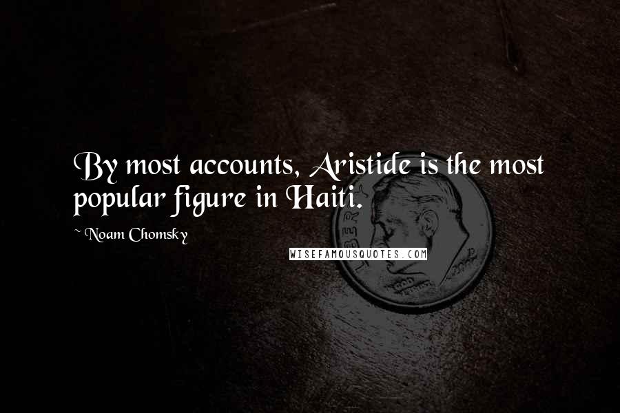 Noam Chomsky Quotes: By most accounts, Aristide is the most popular figure in Haiti.