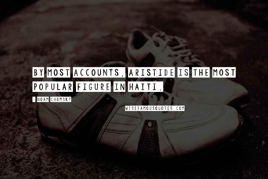 Noam Chomsky Quotes: By most accounts, Aristide is the most popular figure in Haiti.