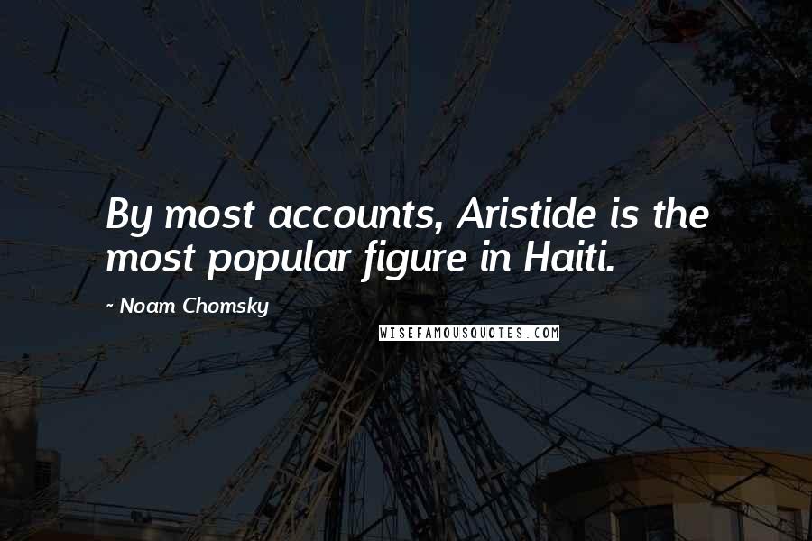 Noam Chomsky Quotes: By most accounts, Aristide is the most popular figure in Haiti.