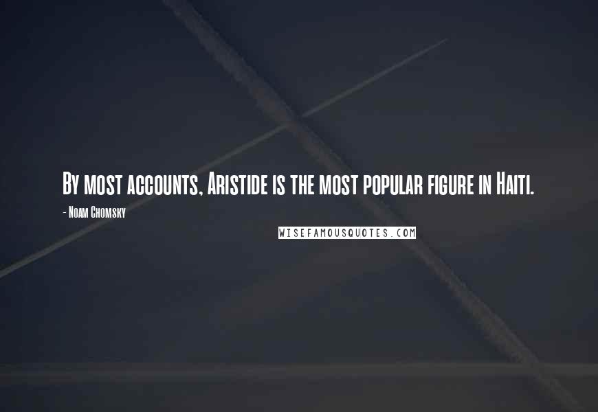 Noam Chomsky Quotes: By most accounts, Aristide is the most popular figure in Haiti.