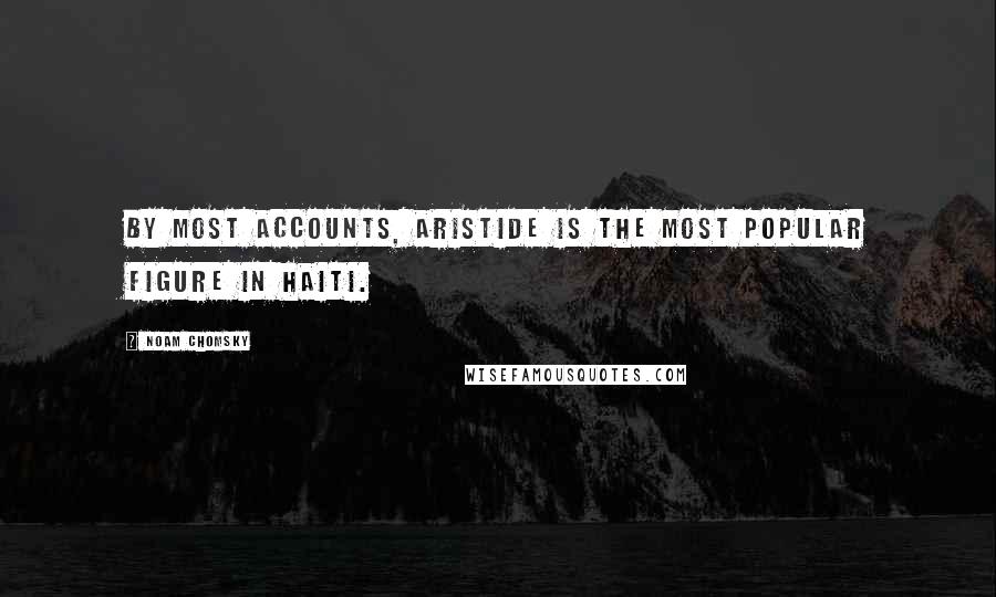 Noam Chomsky Quotes: By most accounts, Aristide is the most popular figure in Haiti.