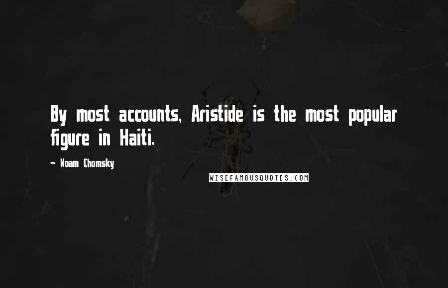 Noam Chomsky Quotes: By most accounts, Aristide is the most popular figure in Haiti.