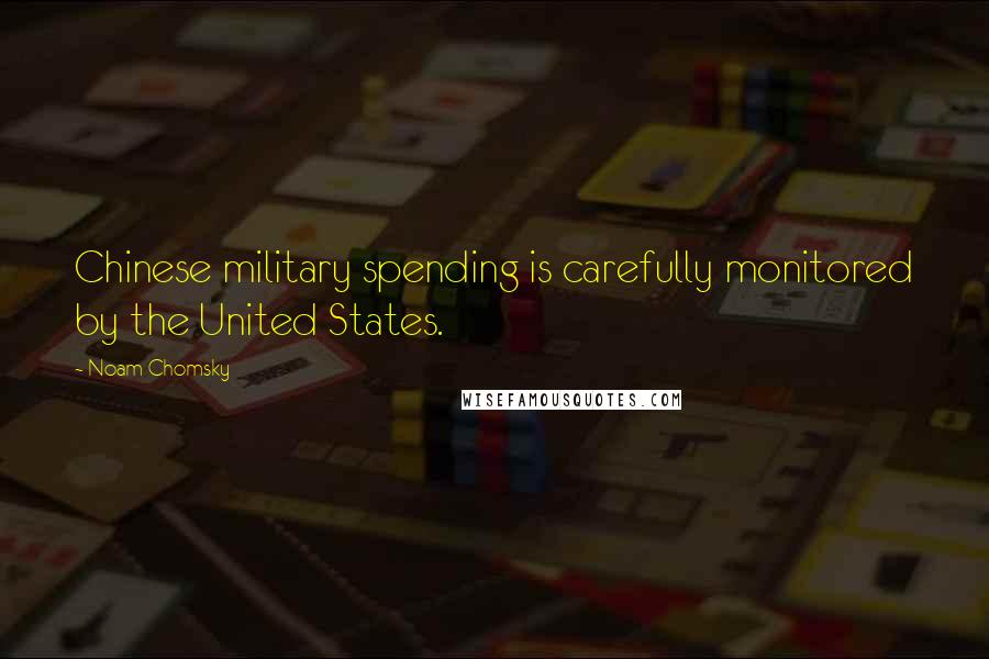 Noam Chomsky Quotes: Chinese military spending is carefully monitored by the United States.