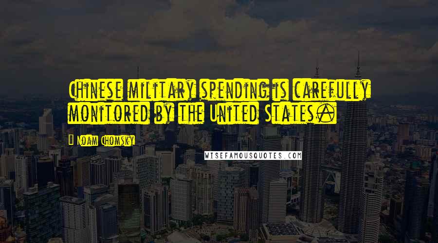 Noam Chomsky Quotes: Chinese military spending is carefully monitored by the United States.