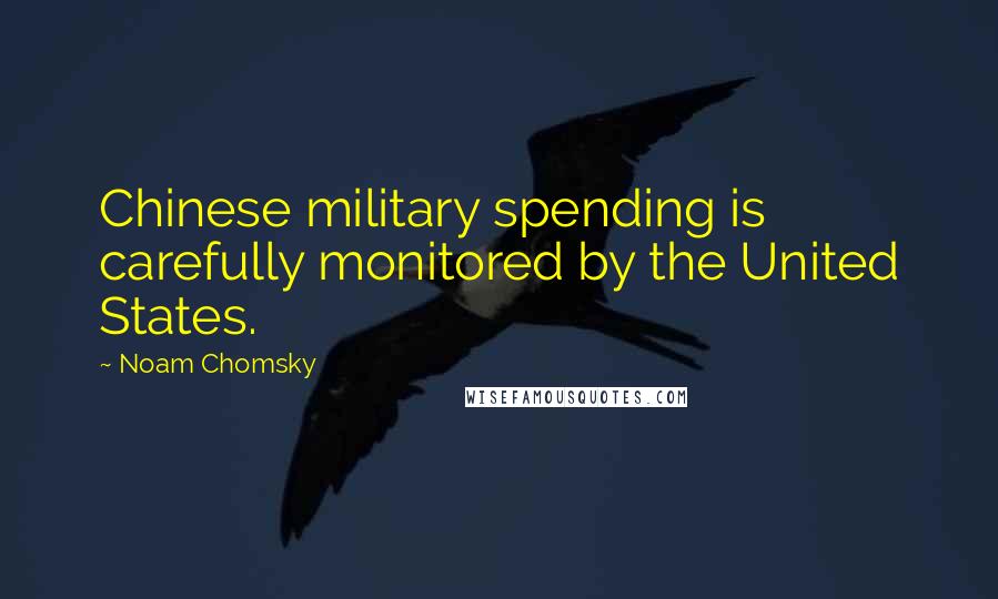 Noam Chomsky Quotes: Chinese military spending is carefully monitored by the United States.