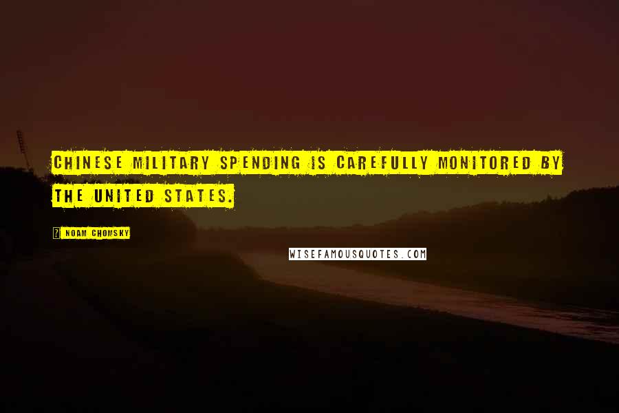 Noam Chomsky Quotes: Chinese military spending is carefully monitored by the United States.