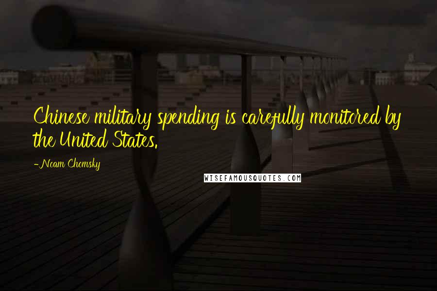 Noam Chomsky Quotes: Chinese military spending is carefully monitored by the United States.