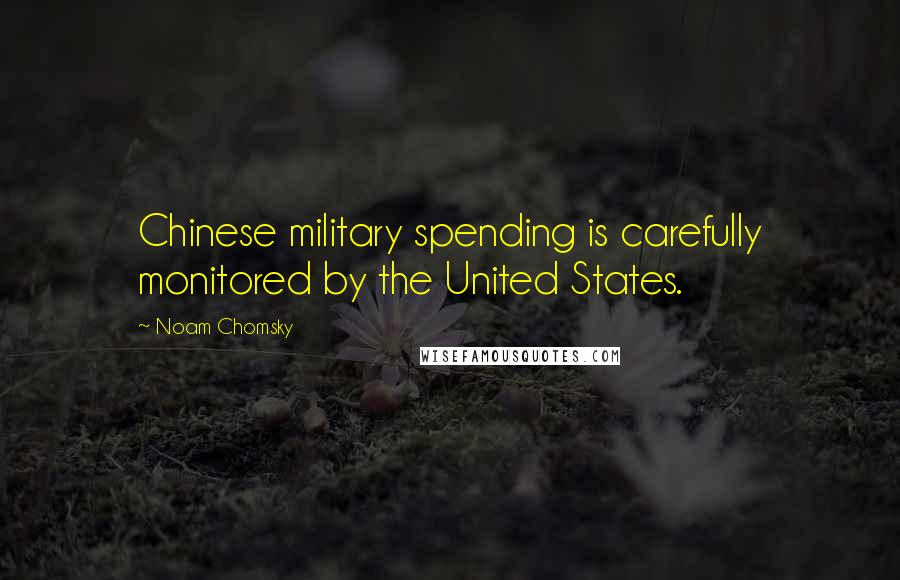 Noam Chomsky Quotes: Chinese military spending is carefully monitored by the United States.