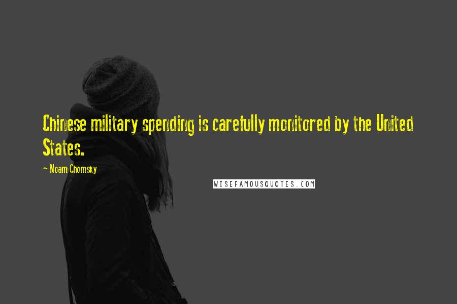 Noam Chomsky Quotes: Chinese military spending is carefully monitored by the United States.