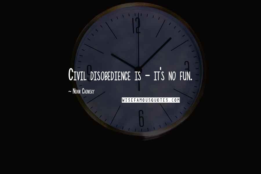 Noam Chomsky Quotes: Civil disobedience is - it's no fun.