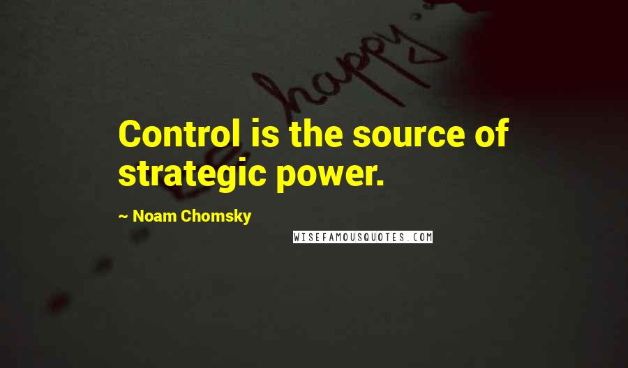 Noam Chomsky Quotes: Control is the source of strategic power.