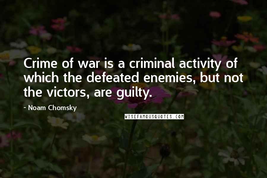 Noam Chomsky Quotes: Crime of war is a criminal activity of which the defeated enemies, but not the victors, are guilty.