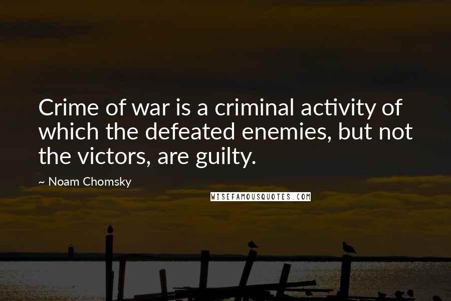 Noam Chomsky Quotes: Crime of war is a criminal activity of which the defeated enemies, but not the victors, are guilty.