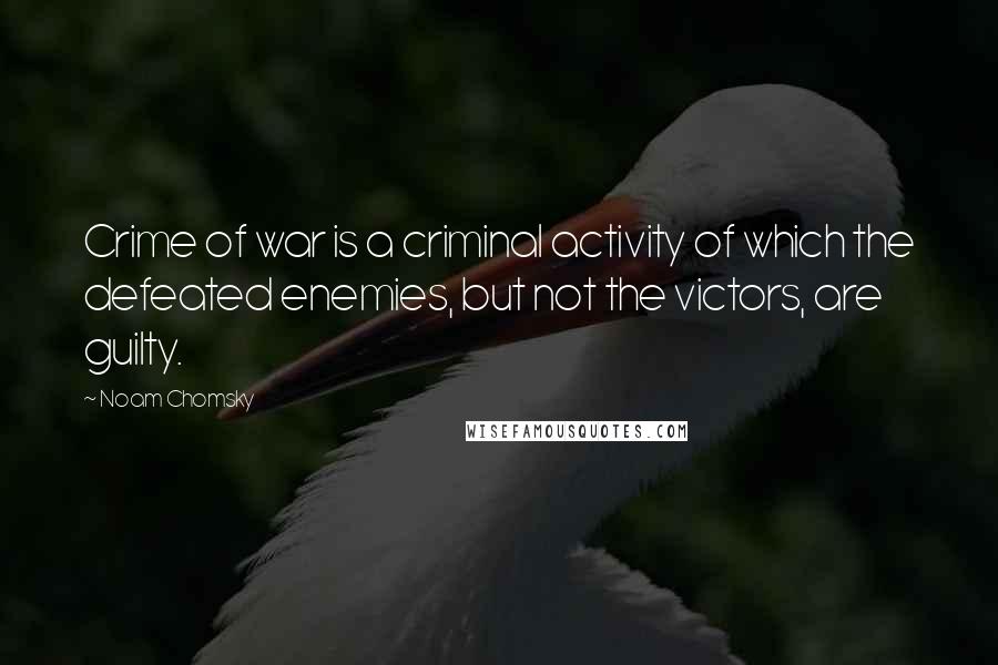Noam Chomsky Quotes: Crime of war is a criminal activity of which the defeated enemies, but not the victors, are guilty.