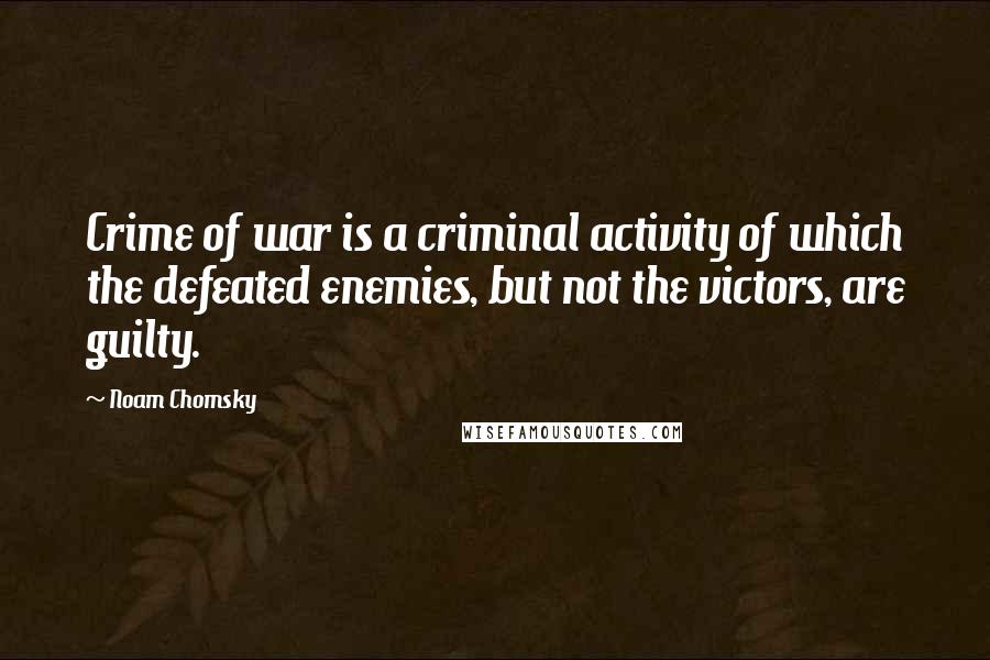 Noam Chomsky Quotes: Crime of war is a criminal activity of which the defeated enemies, but not the victors, are guilty.