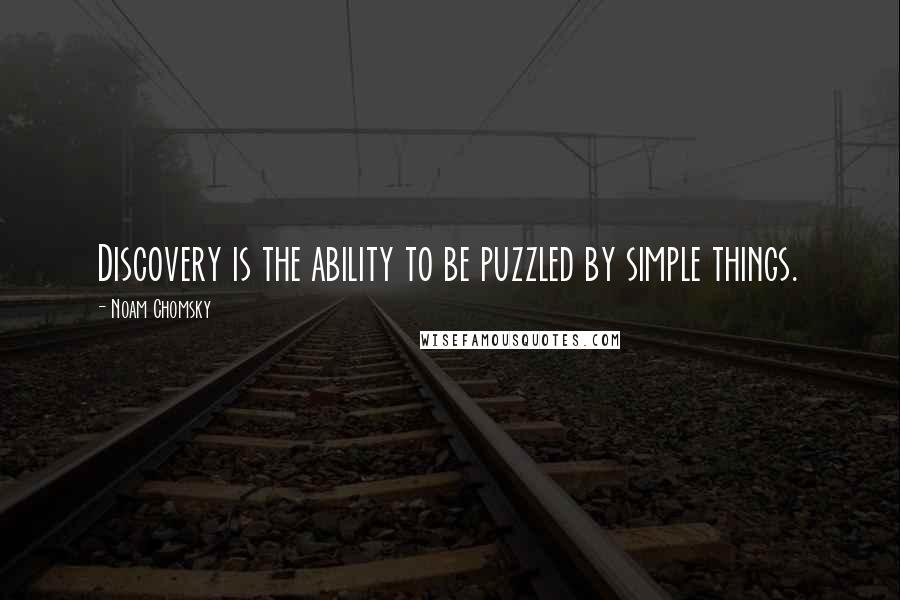 Noam Chomsky Quotes: Discovery is the ability to be puzzled by simple things.