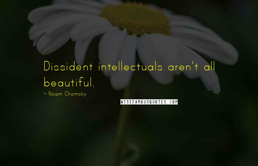 Noam Chomsky Quotes: Dissident intellectuals aren't all beautiful.