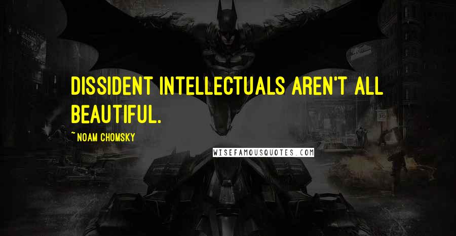 Noam Chomsky Quotes: Dissident intellectuals aren't all beautiful.