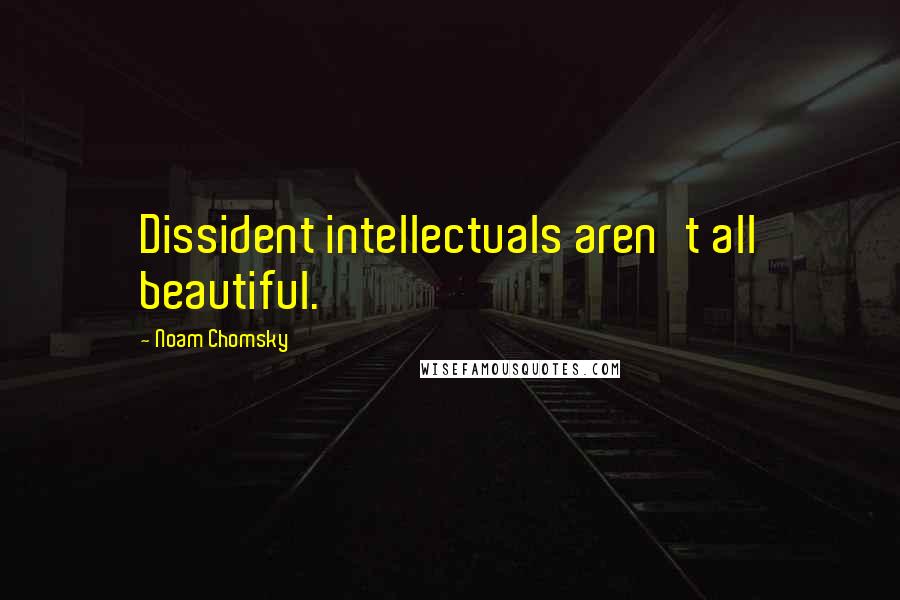 Noam Chomsky Quotes: Dissident intellectuals aren't all beautiful.