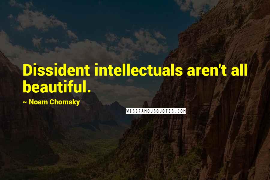 Noam Chomsky Quotes: Dissident intellectuals aren't all beautiful.