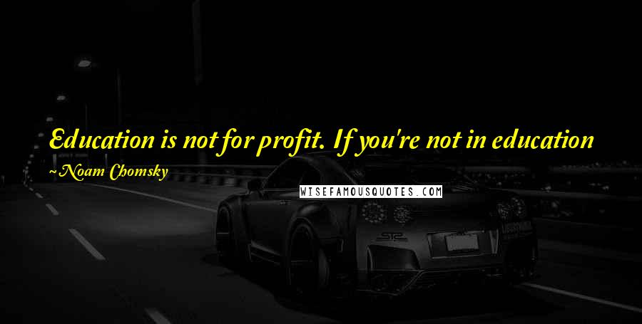 Noam Chomsky Quotes: Education is not for profit. If you're not in education for profit, it's not going to be a fair critique for education.