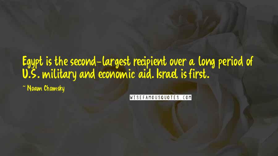 Noam Chomsky Quotes: Egypt is the second-largest recipient over a long period of U.S. military and economic aid. Israel is first.