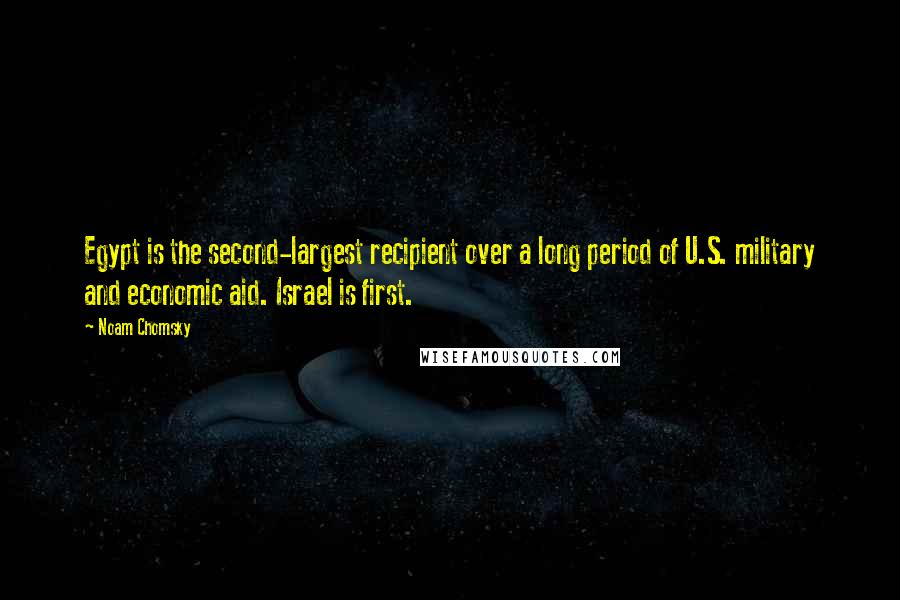 Noam Chomsky Quotes: Egypt is the second-largest recipient over a long period of U.S. military and economic aid. Israel is first.